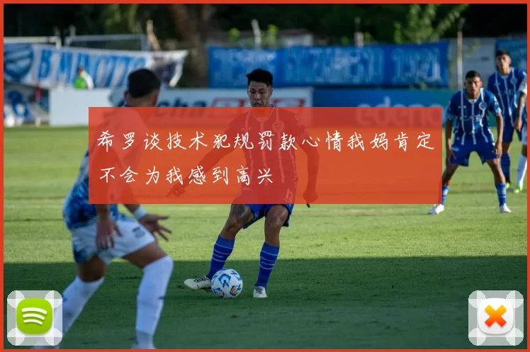 希罗谈技术犯规罚款心情我妈肯定不会为我感到高兴