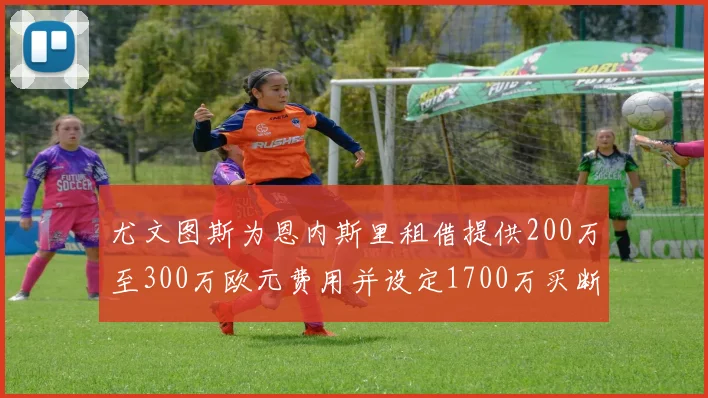 尤文图斯为恩内斯里租借提供200万至300万欧元费用并设定1700万买断权