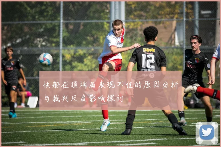 快船在顶端局表现不佳的原因分析与裁判尺度影响探讨