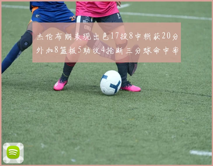 杰伦布朗表现出色17投8中斩获20分外加8篮板5助攻4抢断三分球命中率待提升