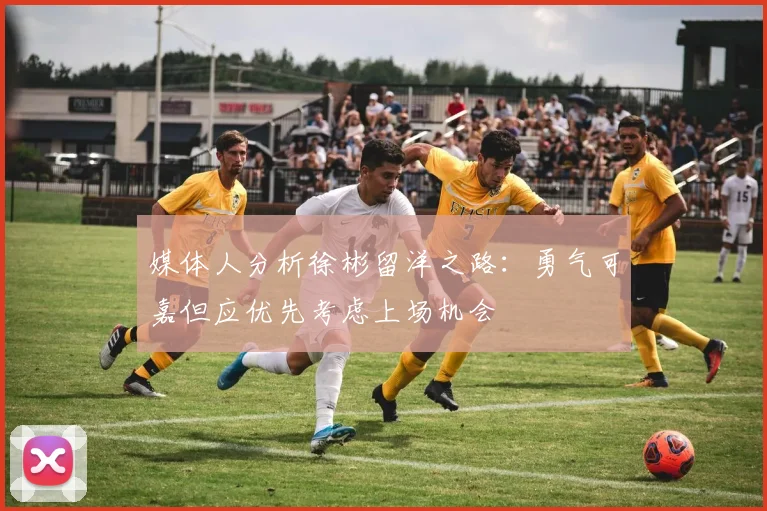 媒体人分析徐彬留洋之路：勇气可嘉但应优先考虑上场机会