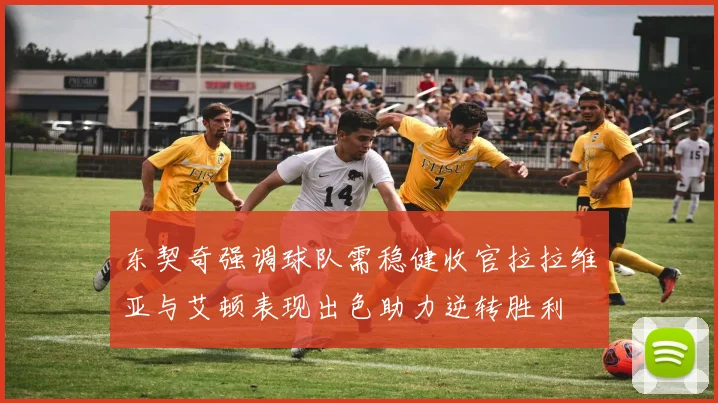 东契奇强调球队需稳健收官拉拉维亚与艾顿表现出色助力逆转胜利