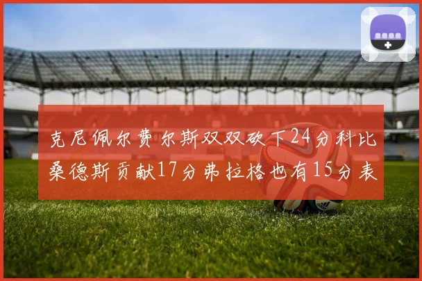 克尼佩尔费尔斯双双砍下24分科比桑德斯贡献17分弗拉格也有15分表现出色