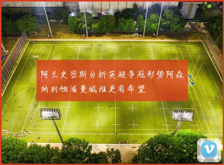 阿兰史密斯分析英超争冠形势阿森纳利物浦曼城谁更有希望