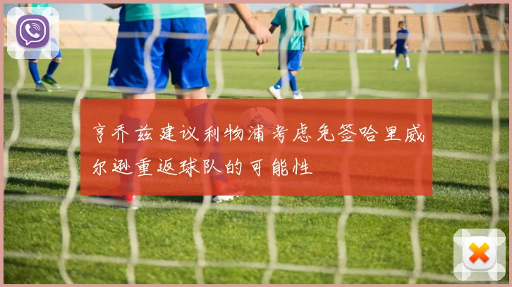 亨乔兹建议利物浦考虑免签哈里威尔逊重返球队的可能性