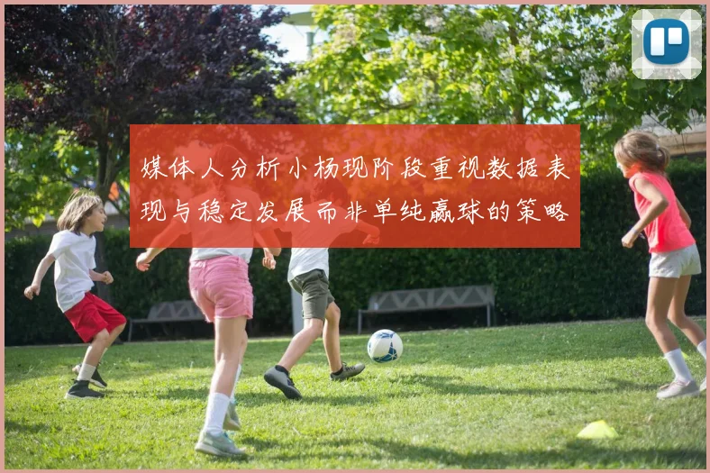 媒体人分析小杨现阶段重视数据表现与稳定发展而非单纯赢球的策略