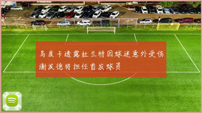 乌度卡透露杜兰特因球迷意外受伤谢泼德将担任首发球员