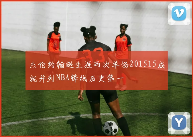 杰伦约翰逊生涯两次单场201515成就并列NBA锋线历史第一