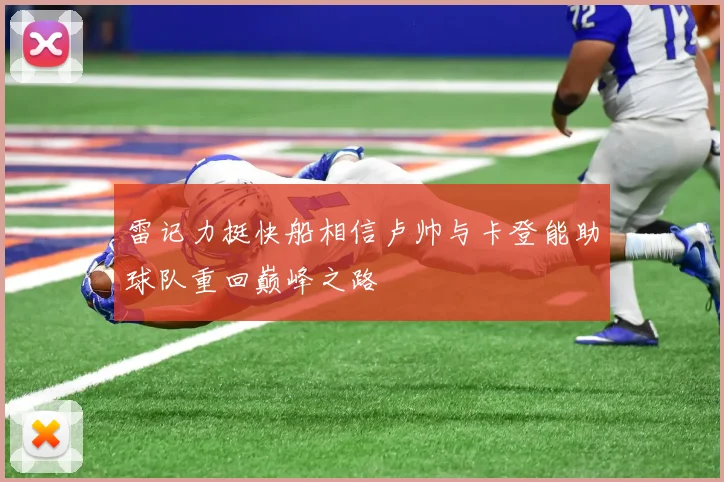 雷记力挺快船相信卢帅与卡登能助球队重回巅峰之路