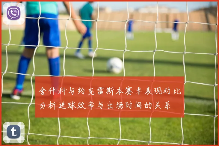 舍什科与约克雷斯本赛季表现对比分析进球效率与出场时间的关系