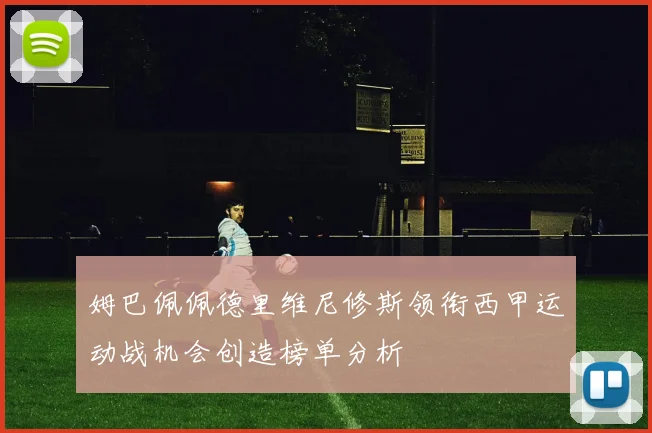 姆巴佩佩德里维尼修斯领衔西甲运动战机会创造榜单分析