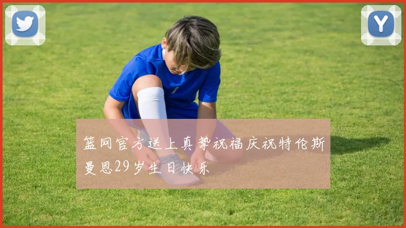 篮网官方送上真挚祝福庆祝特伦斯曼恩29岁生日快乐