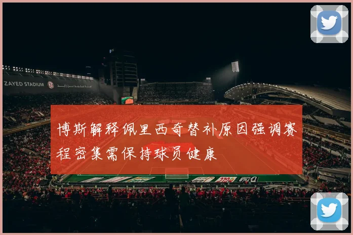 博斯解释佩里西奇替补原因强调赛程密集需保持球员健康
