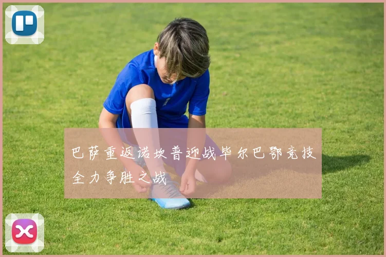 巴萨重返诺坎普迎战毕尔巴鄂竞技全力争胜之战