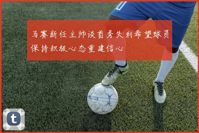 马赛新任主帅谈首秀失利希望球员保持积极心态重建信心