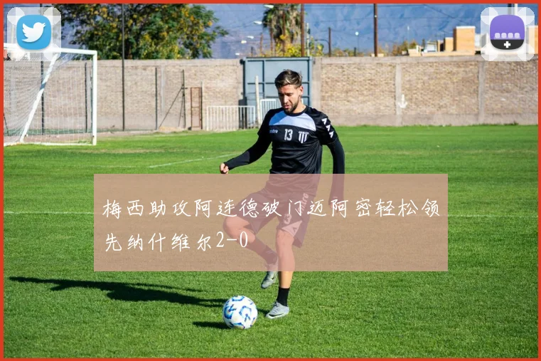 梅西助攻阿连德破门迈阿密轻松领先纳什维尔2-0